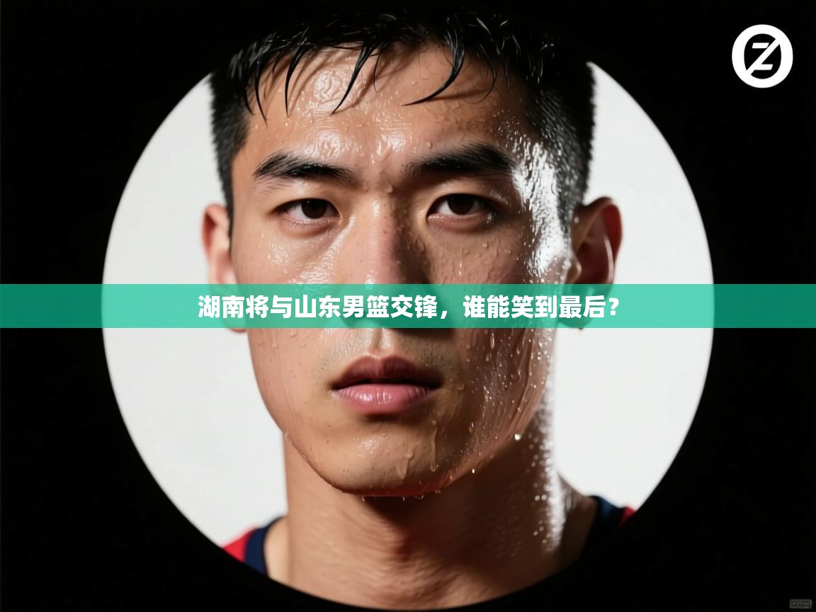 开云体育app官网-湖南将与山东男篮交锋,谁能笑到最后?  第4张