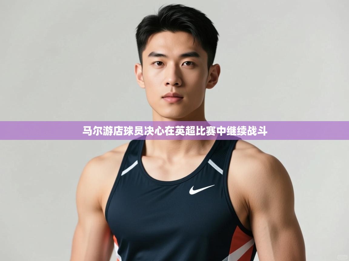 云开体育官方网站登录-马尔游店球员决心在英超比赛中继续战斗 第2张