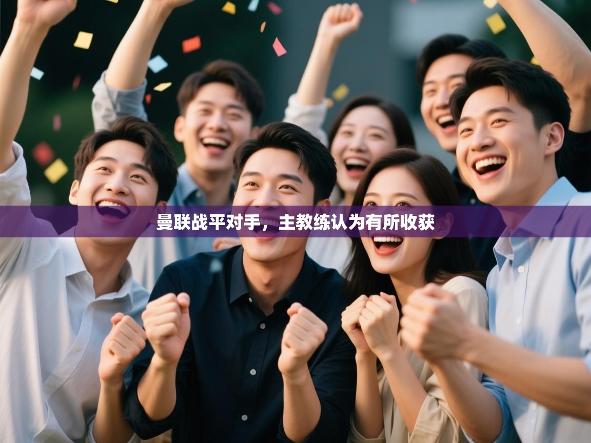 开云体育客服在线咨询-曼联战平对手,主教练认为有所收获 第1张