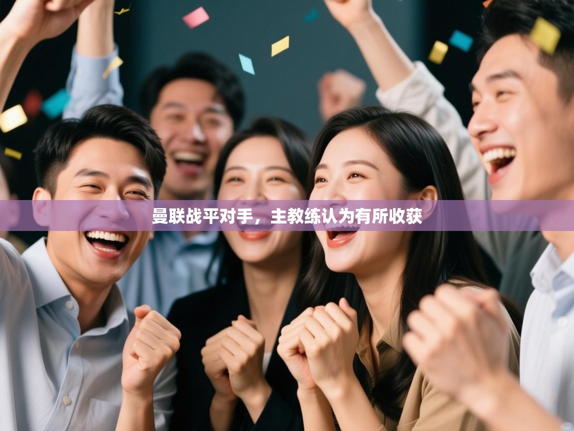 开云体育客服在线咨询-曼联战平对手,主教练认为有所收获 第2张