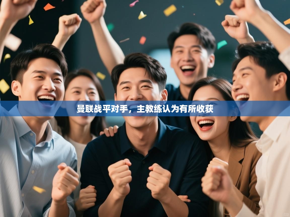 开云体育客服在线咨询-曼联战平对手,主教练认为有所收获 第3张