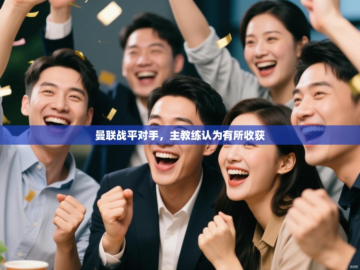 开云体育客服在线咨询-曼联战平对手,主教练认为有所收获 第4张