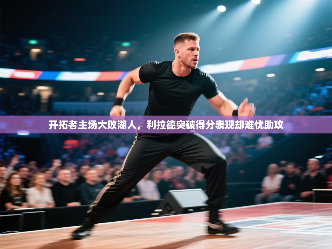 开云体育app登录入口-开拓者主场大败湖人，利拉德突破得分表现却难忧助攻  第1张