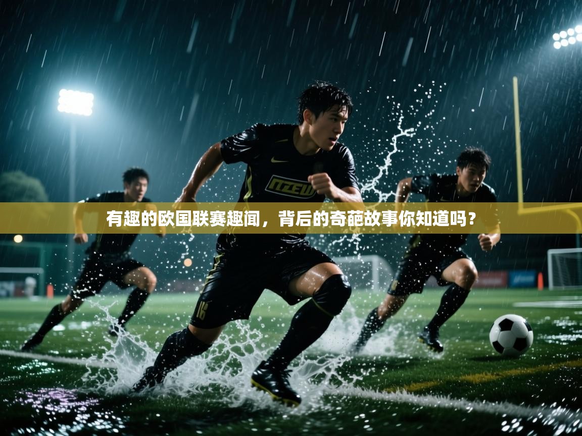 开云体育app下载安卓-有趣的欧国联赛趣闻，背后的奇葩故事你知道吗？  第2张