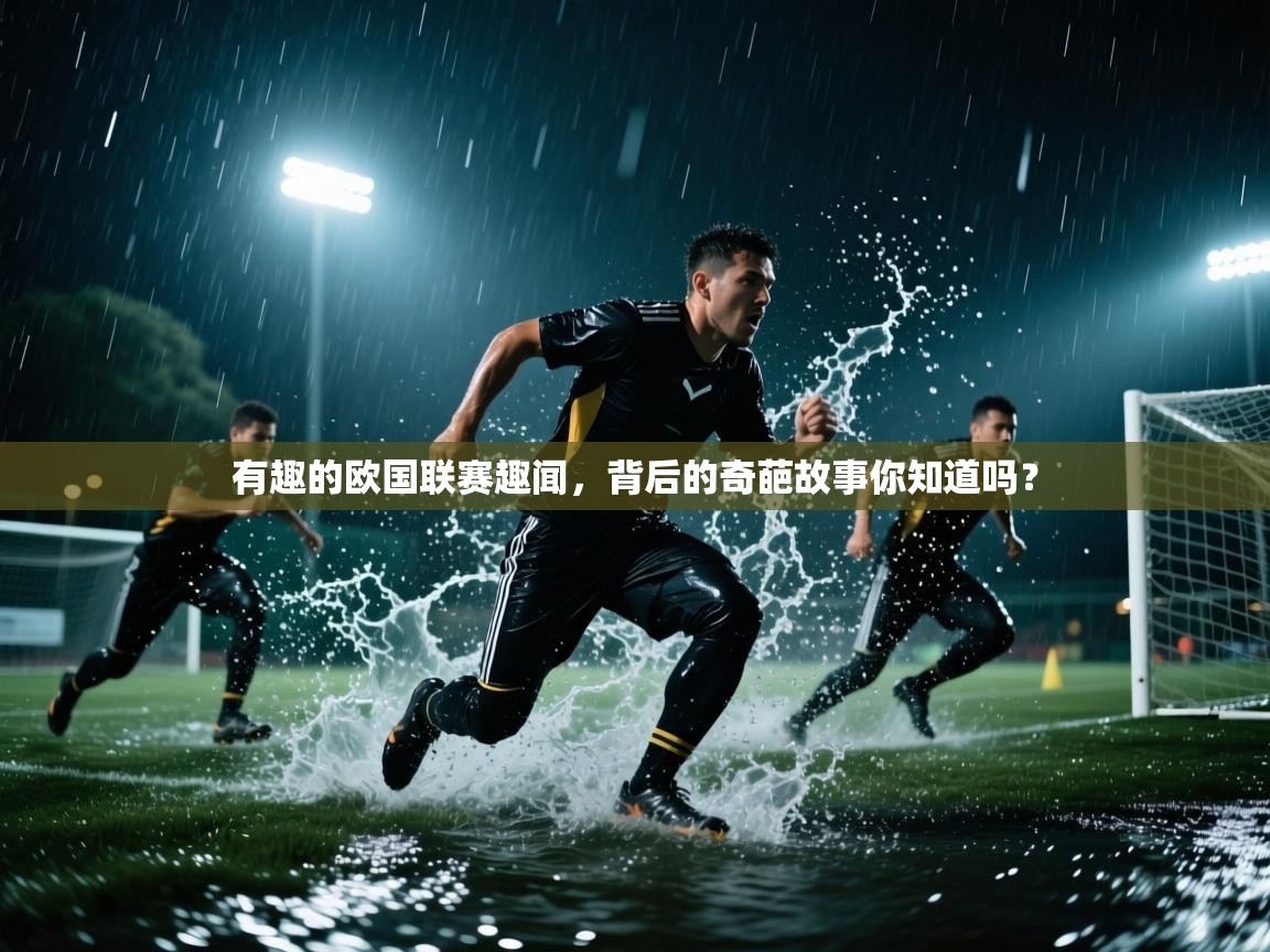 开云体育app下载安卓-有趣的欧国联赛趣闻，背后的奇葩故事你知道吗？  第4张