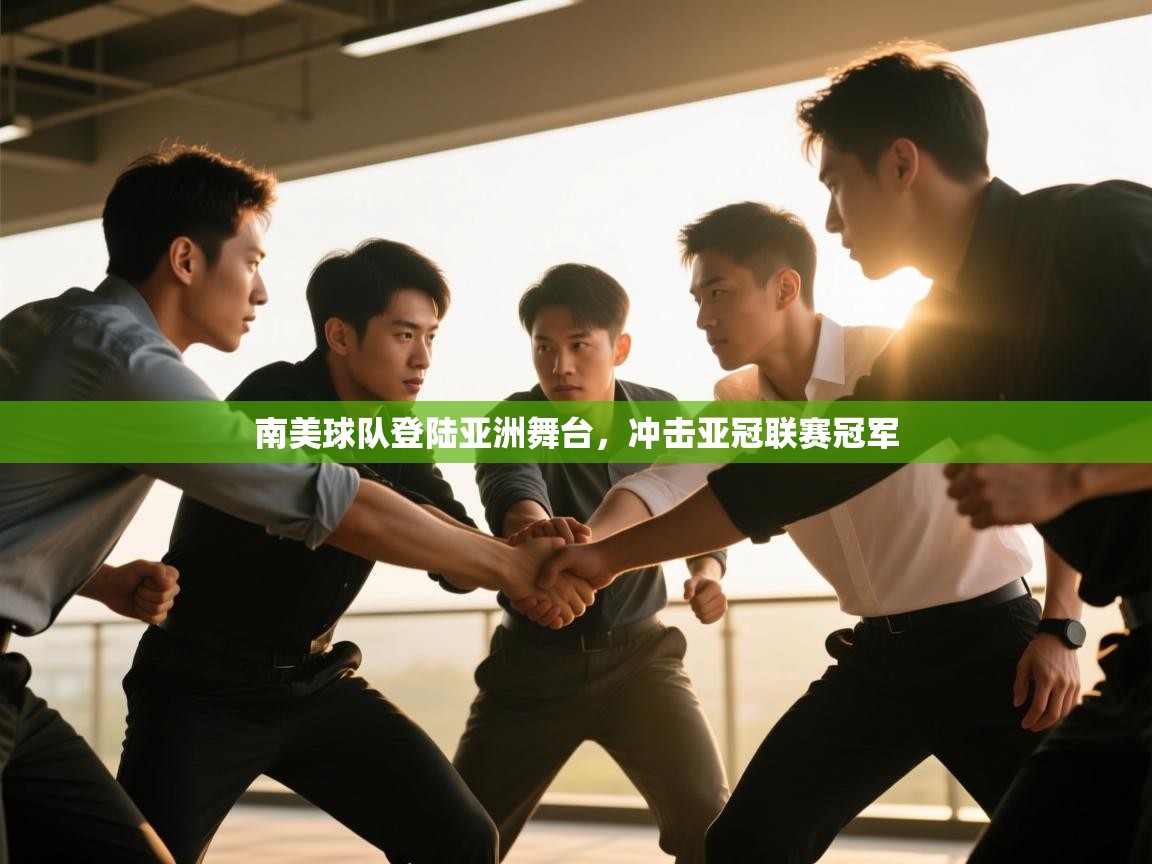 开云体育app下载安卓-南美球队登陆亚洲舞台,冲击亚冠联赛冠军 第3张