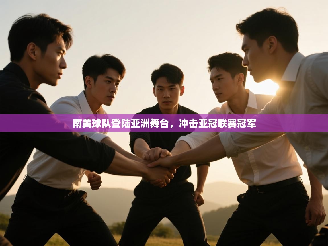 开云体育app下载安卓-南美球队登陆亚洲舞台,冲击亚冠联赛冠军 第4张