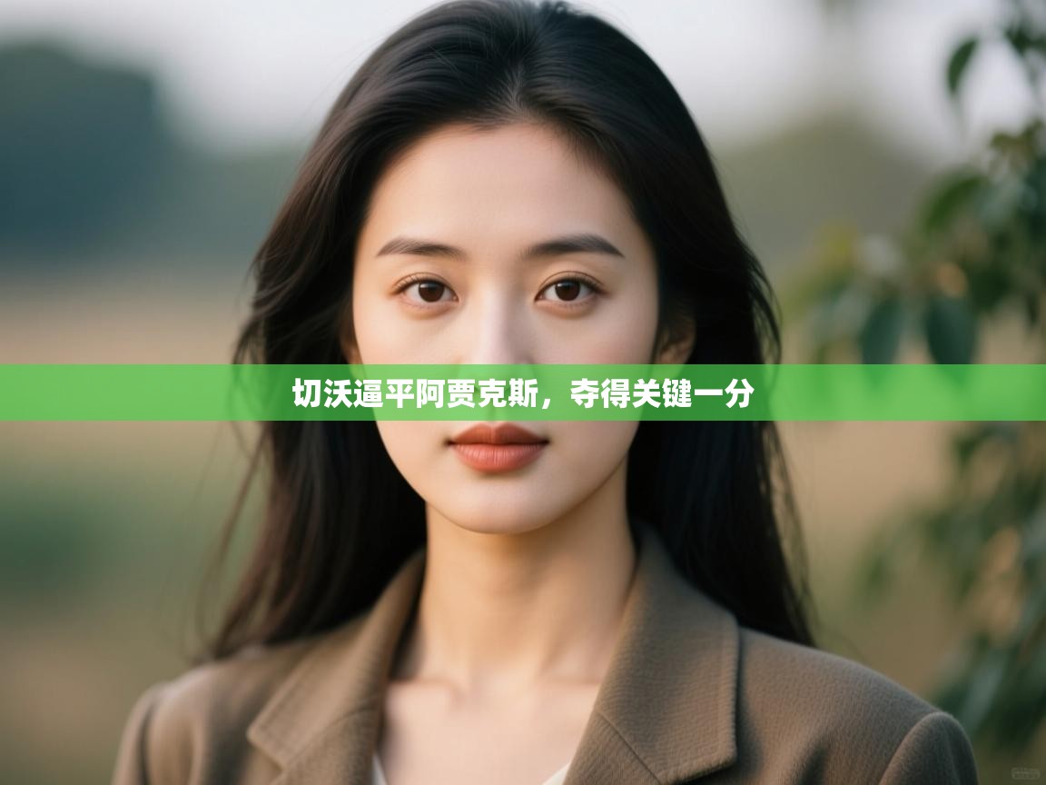 云开体育app登录入口-切沃逼平阿贾克斯,夺得关键一分 第2张