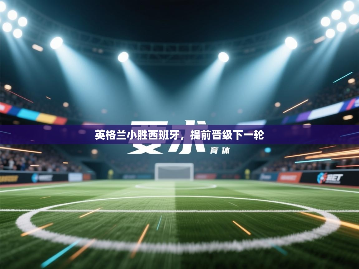 云开体育官网入口登录网页-英格兰小胜西班牙，提前晋级下一轮  第1张