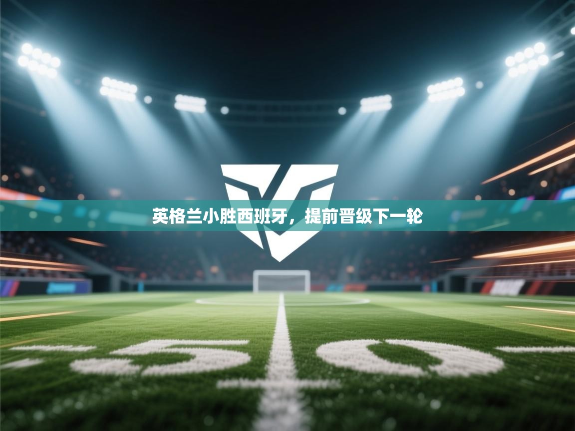 云开体育官网入口登录网页-英格兰小胜西班牙，提前晋级下一轮  第3张