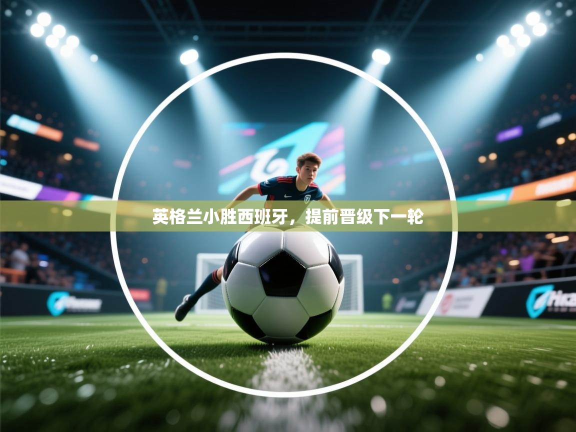 云开体育官网入口登录网页-英格兰小胜西班牙，提前晋级下一轮  第4张
