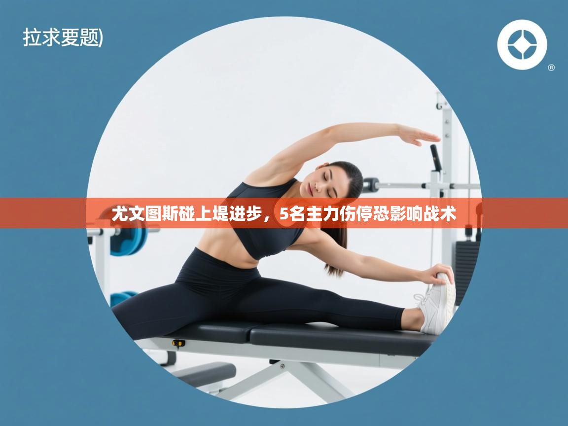 开云体育在线-尤文图斯碰上堤进步，5名主力伤停恐影响战术  第1张