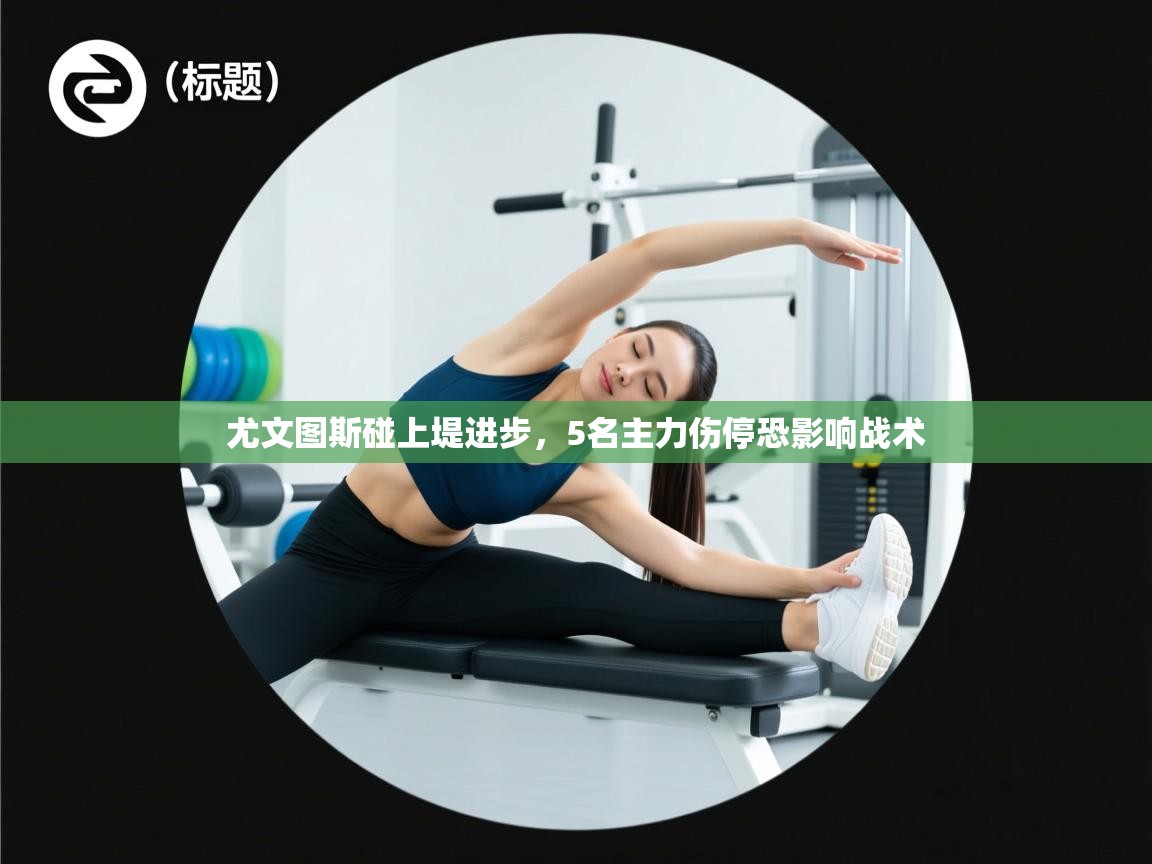 开云体育在线-尤文图斯碰上堤进步，5名主力伤停恐影响战术  第4张