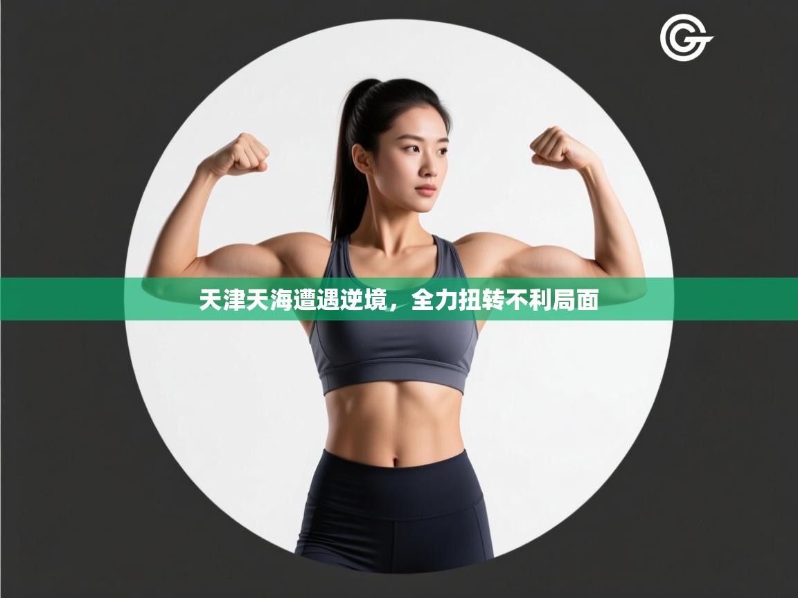 开云体育入口-天津天海遭遇逆境，全力扭转不利局面  第4张