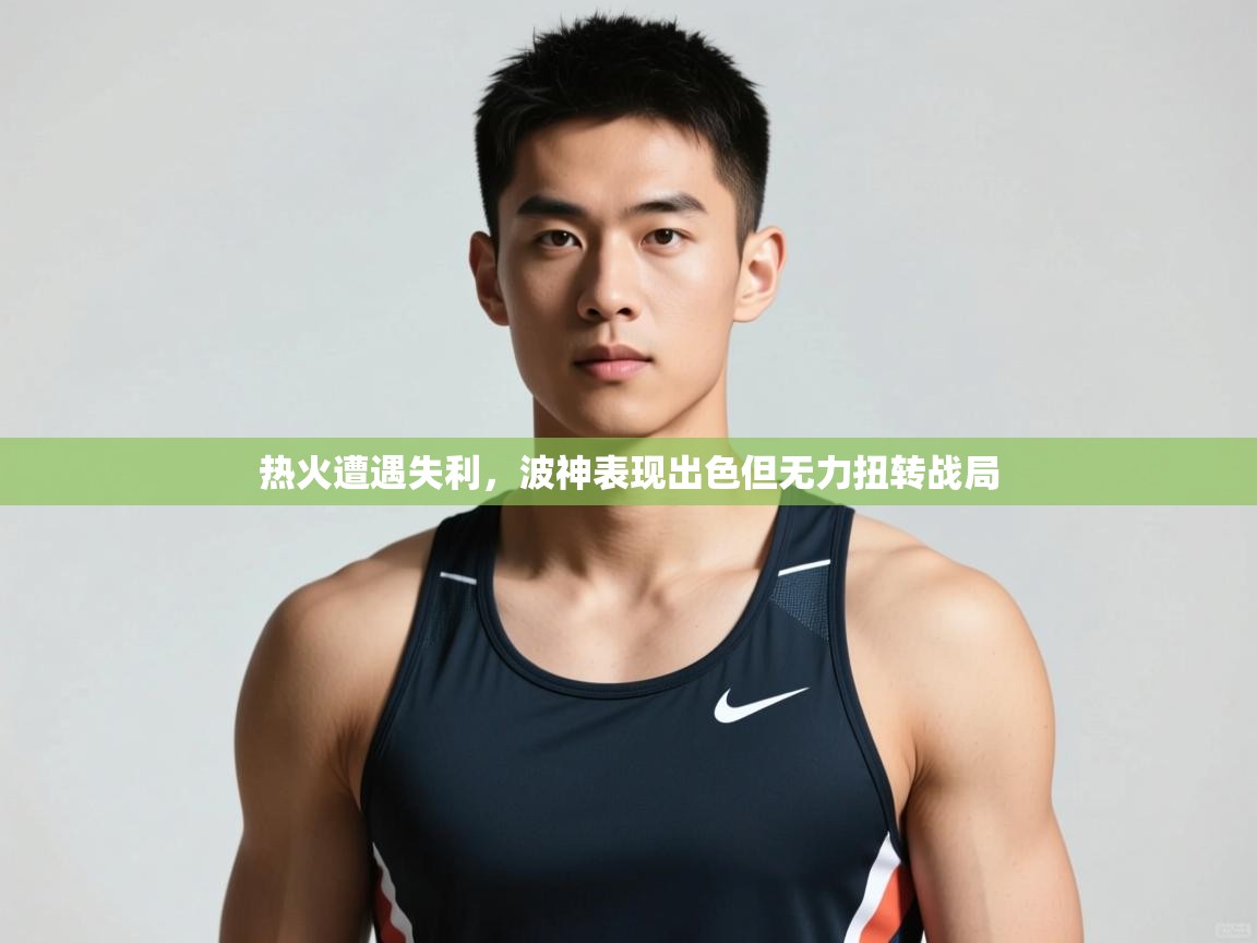 开云体育在线-热火遭遇失利,波神表现出色但无力扭转战局 第1张
