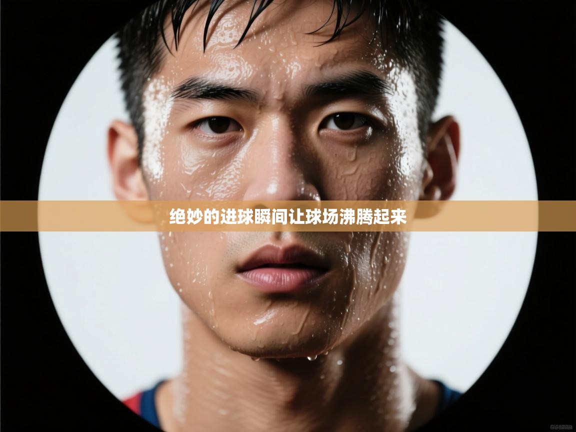 开云体育app评价-绝妙的进球瞬间让球场沸腾起来 第1张