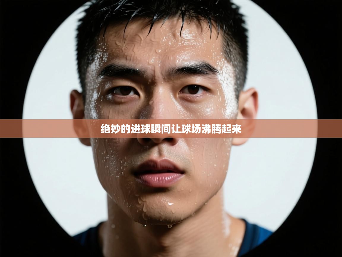 开云体育app评价-绝妙的进球瞬间让球场沸腾起来 第4张