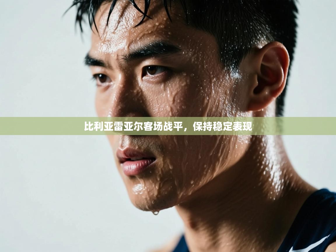 云开体育app网页版入口-比利亚雷亚尔客场战平，保持稳定表现  第1张