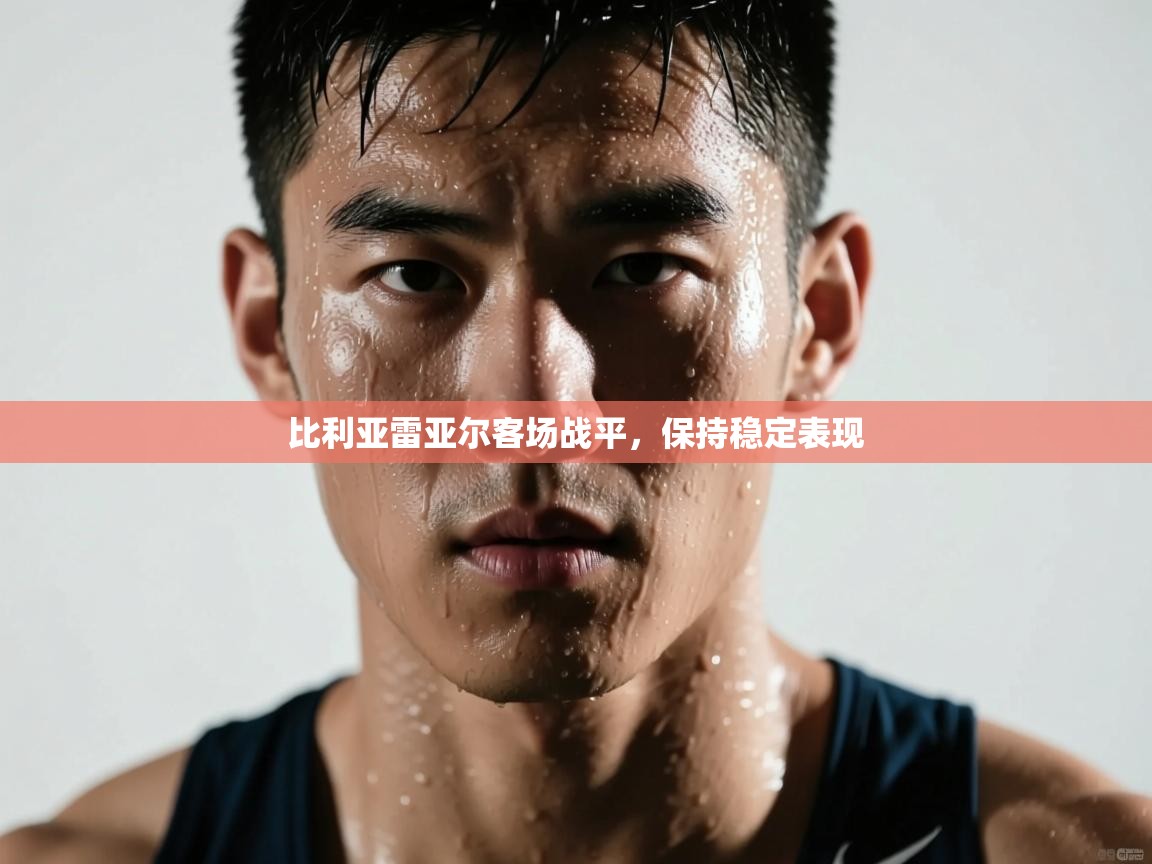 云开体育app网页版入口-比利亚雷亚尔客场战平，保持稳定表现  第4张