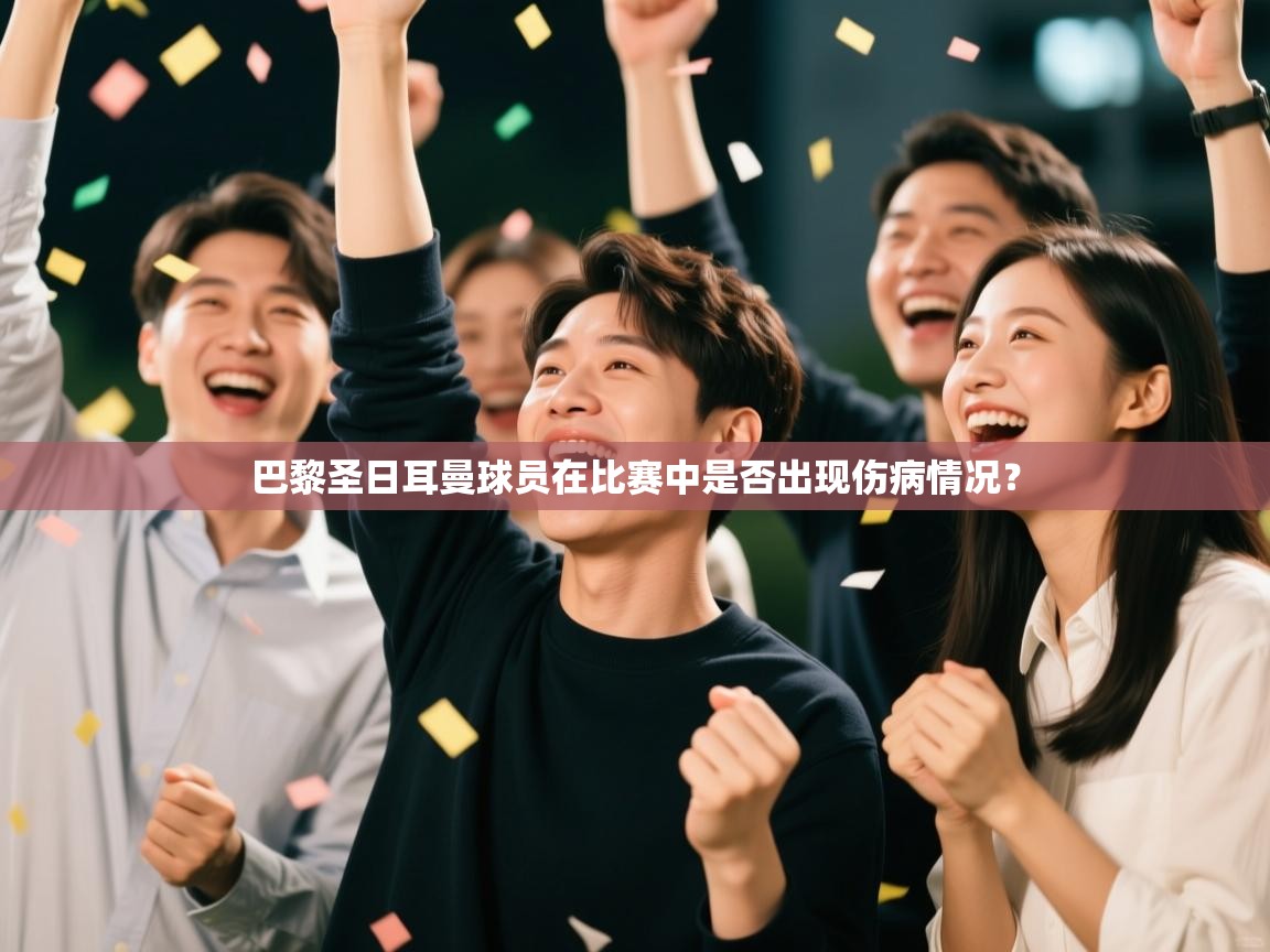 开云体育app在线-巴黎圣日耳曼球员在比赛中是否出现伤病情况？  第4张