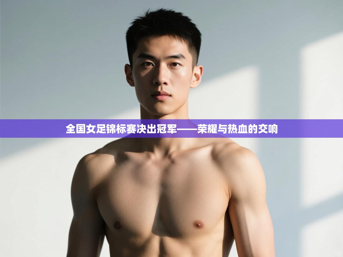 开云体育app-全国女足锦标赛决出冠军——荣耀与热血的交响  第3张