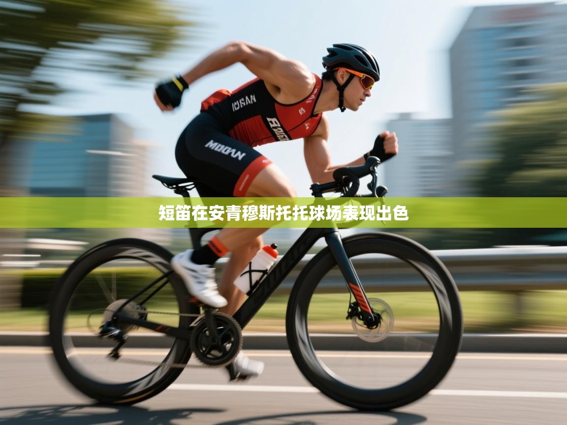 开云官网-短笛在安青穆斯托托球场表现出色  第3张